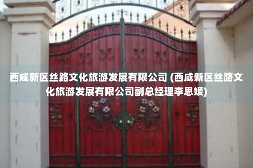 西咸新区丝路文化旅游发展有限公司 (西咸新区丝路文化旅游发展有限公司副总经理李思媛)