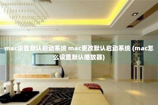 mac设置默认启动系统 mac更改默认启动系统 (mac怎么设置默认播放器)