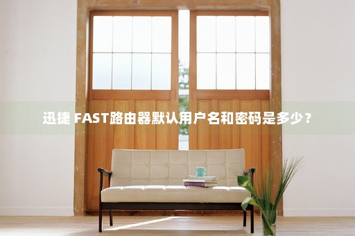 迅捷 FAST路由器默认用户名和密码是多少？