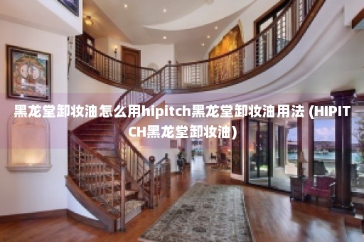 黑龙堂卸妆油怎么用hipitch黑龙堂卸妆油用法 (HIPITCH黑龙堂卸妆油)