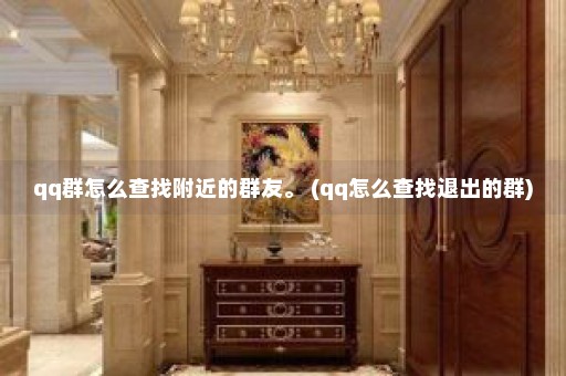 qq群怎么查找附近的群友。 (qq怎么查找退出的群)