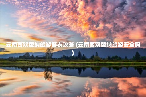 云南西双版纳旅游穿衣攻略 (云南西双版纳旅游安全吗)