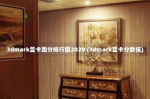 3dmark显卡跑分排行图2020 (3dmark显卡分数低)