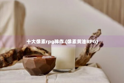 十大像素rpg神作 (像素黄油RPG)