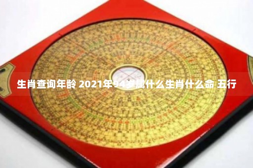 生肖查询年龄 2021年94岁属什么生肖什么命 五行