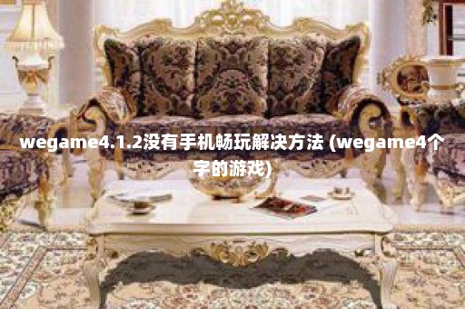 wegame4.1.2没有手机畅玩解决方法 (wegame4个字的游戏)