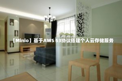 【Minio】基于AWS S3协议搭建个人云存储服务