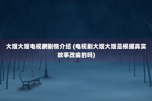 大嫂大嫂电视剧剧情介绍 (电视剧大嫂大嫂是根据真实故事改编的吗)