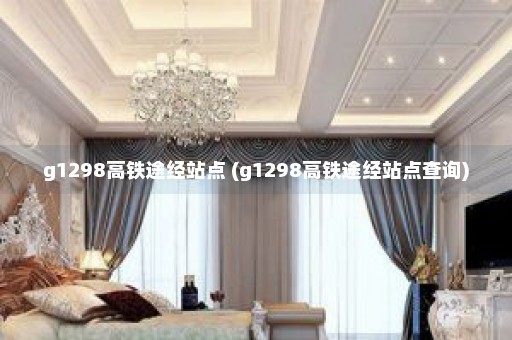 g1298高铁途经站点 (g1298高铁途经站点查询)