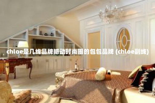 chloe是几线品牌撼动时尚圈的包包品牌 (chloe副线)