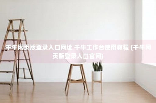 千牛网页版登录入口网址 千牛工作台使用教程 (千牛网页版登录入口官网)