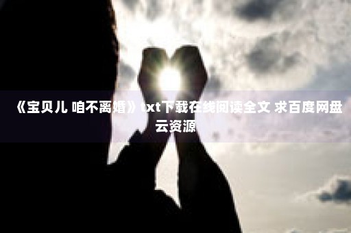 《宝贝儿 咱不离婚》txt下载在线阅读全文 求百度网盘云资源