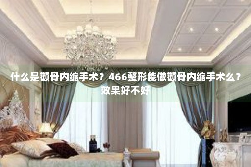 什么是颧骨内缩手术？466整形能做颧骨内缩手术么？效果好不好