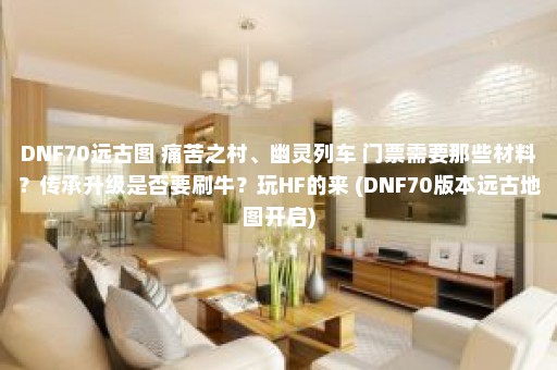 DNF70远古图 痛苦之村、幽灵列车 门票需要那些材料？传承升级是否要刷牛？玩HF的来 (DNF70版本远古地图开启)