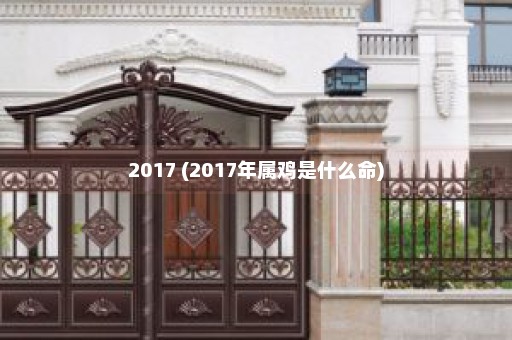 2017 (2017年属鸡是什么命)