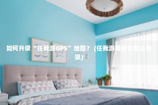 如何升级“任我游GPS”地图？ (任我游导航仪怎么升级)