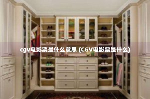 cgv电影票是什么意思 (CGV电影票是什么)