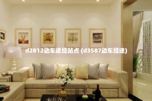 d2812动车途经站点 (d3587动车经途)