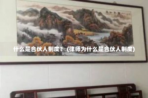 什么是合伙人制度？ (律师为什么是合伙人制度)