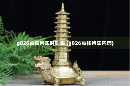 g826高铁列车时刻表 (g826高铁列车内饰)