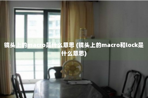 镜头上的macro是什么意思 (镜头上的macro和lock是什么意思)