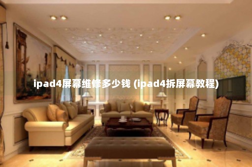 ipad4屏幕维修多少钱 (ipad4拆屏幕教程)