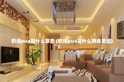 职场pua是什么意思 (职场pua是什么网络用语)