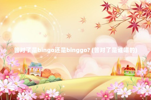 答对了是bingo还是binggo? (答对了是谁唱的)