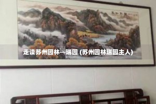 走读苏州园林—瑞园 (苏州园林瑞园主人)