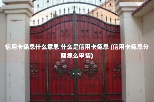 信用卡免息什么意思 什么是信用卡免息 (信用卡免息分期怎么申请)