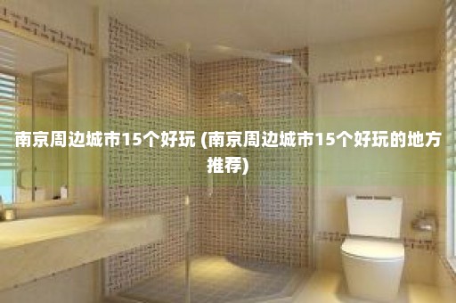 南京周边城市15个好玩 (南京周边城市15个好玩的地方推荐)