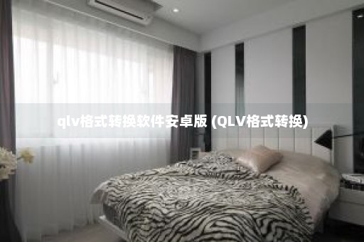 qlv格式转换软件安卓版 (QLV格式转换)