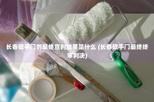 长春砍手门的最终宣判结果是什么 (长春砍手门最终终审判决)