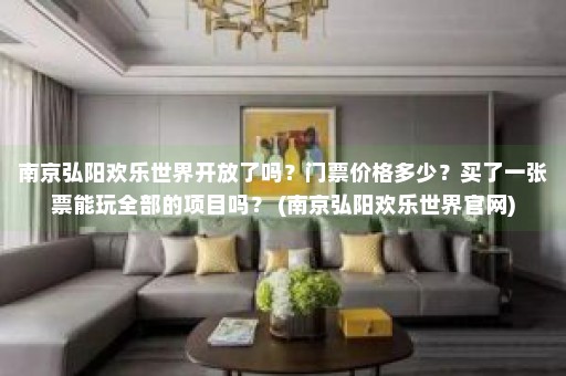 南京弘阳欢乐世界开放了吗？门票价格多少？买了一张票能玩全部的项目吗？ (南京弘阳欢乐世界官网)