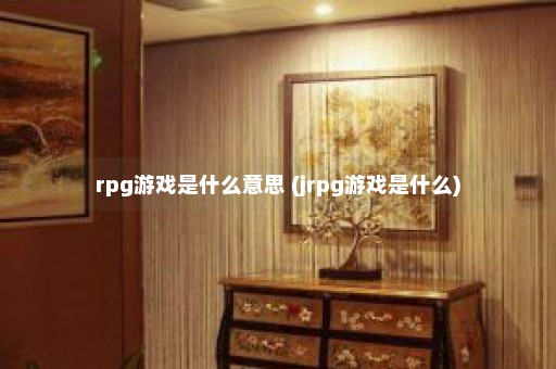 rpg游戏是什么意思 (jrpg游戏是什么)