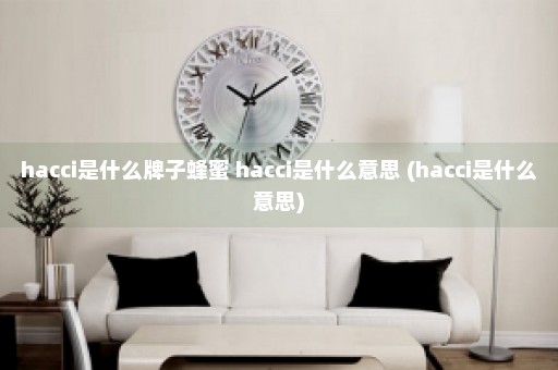 hacci是什么牌子蜂蜜 hacci是什么意思 (hacci是什么意思)