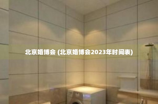 北京婚博会 (北京婚博会2023年时间表)