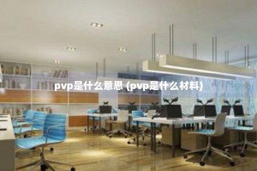 pvp是什么意思 (pvp是什么材料)