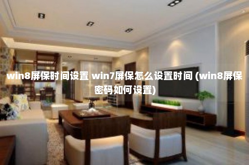 win8屏保时间设置 win7屏保怎么设置时间 (win8屏保密码如何设置)