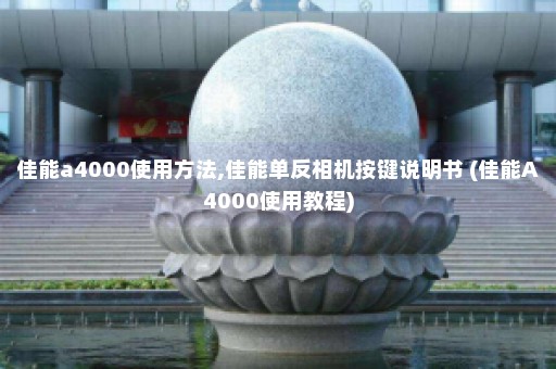 佳能a4000使用方法,佳能单反相机按键说明书 (佳能A4000使用教程)