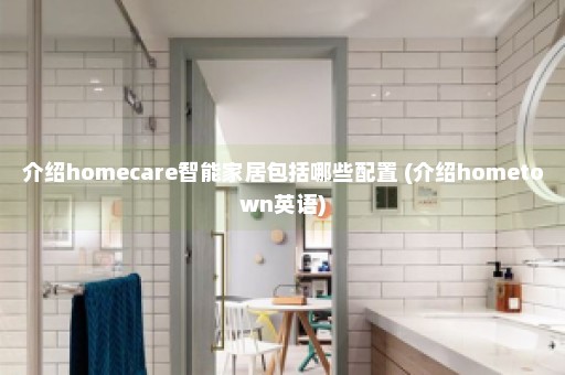 介绍homecare智能家居包括哪些配置 (介绍hometown英语)