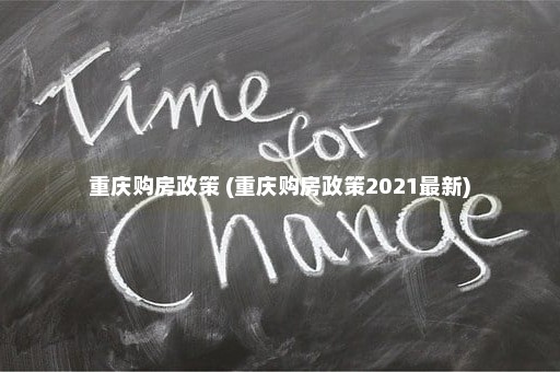 重庆购房政策 (重庆购房政策2021最新)