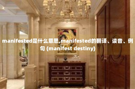 manifested是什么意思,manifested的翻译、读音、例句 (manifest destiny)