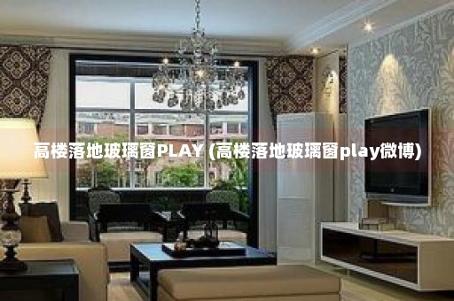 高楼落地玻璃窗PLAY (高楼落地玻璃窗play微博)