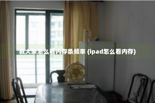 教大家怎么看内存条频率 (ipad怎么看内存)