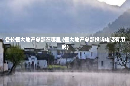 各位恒大地产总部在哪里 (恒大地产总部投诉电话有用吗)