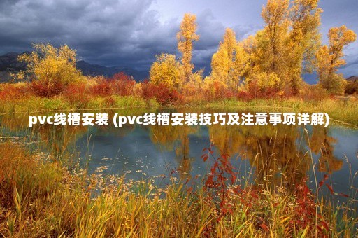 pvc线槽安装 (pvc线槽安装技巧及注意事项详解)