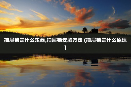 抽屉锁是什么东西,抽屉锁安装方法 (抽屉锁是什么原理)