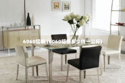 6060铝板 (6060铝板多少钱一公斤)