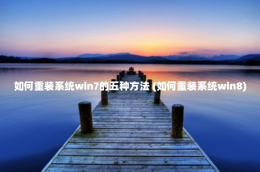 如何重装系统win7的五种方法 (如何重装系统win8)